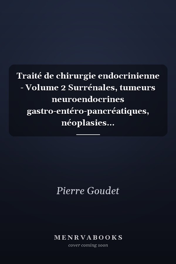 Traité de chirurgie endocrinienne - Volume 2 Surrénales, tumeurs neuroendocrines gastro-entéro-pancréatiques, néoplasies...