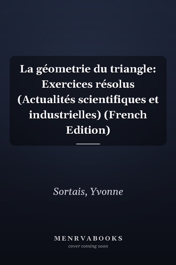 La géometrie du triangle: Exercices résolus (Actualités scientifiques et industrielles) (French Edition)