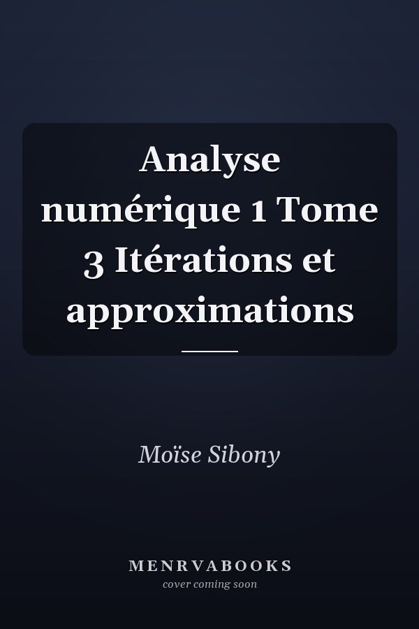 Analyse numérique 1 Tome 3 Itérations et approximations