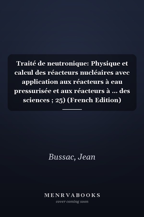 Traité de neutronique: Physique et calcul des réacteurs nucléaires avec application aux réacteurs à eau pressurisée et aux réacteurs à ... des sciences ; 25) (French Edition)