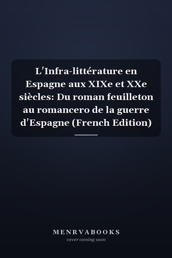L'Infra-littérature en Espagne aux XIXe et XXe siècles: Du roman feuilleton au romancero de la guerre d'Espagne (French Edition)