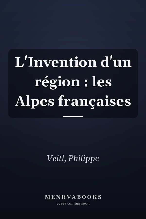 L'Invention d'un région : les Alpes françaises