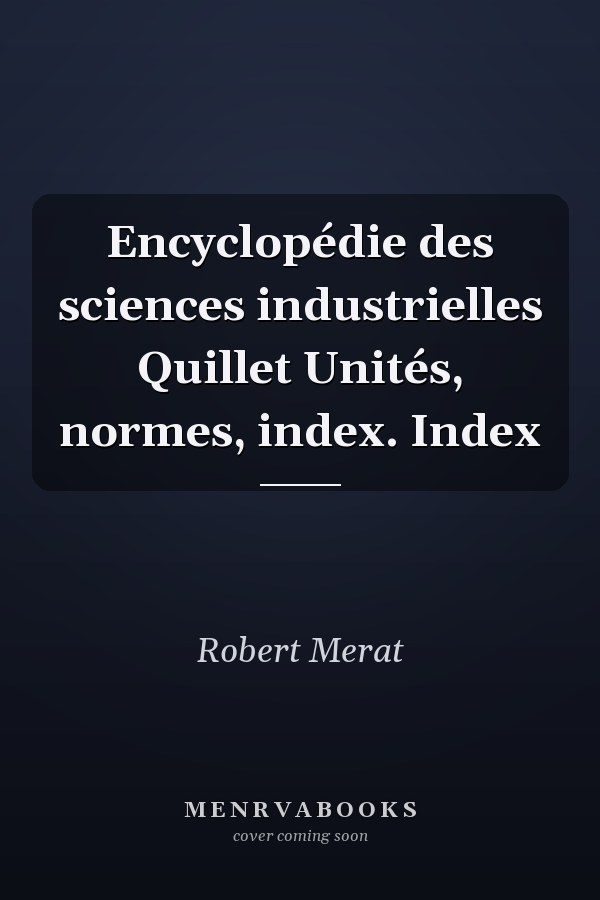 Encyclopédie des sciences industrielles Quillet Unités, normes, index. Index