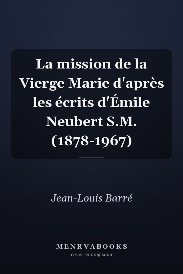 La mission de la Vierge Marie d'après les écrits d'Émile Neubert S.M. (1878-1967)