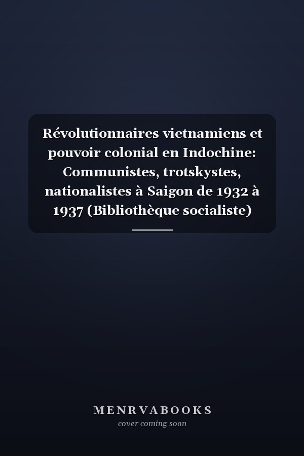 Révolutionnaires vietnamiens et pouvoir colonial en Indochine: Communistes, trotskystes, nationalistes à Saigon de 1932 à 1937 (Bibliothèque socialiste) (French Edition)