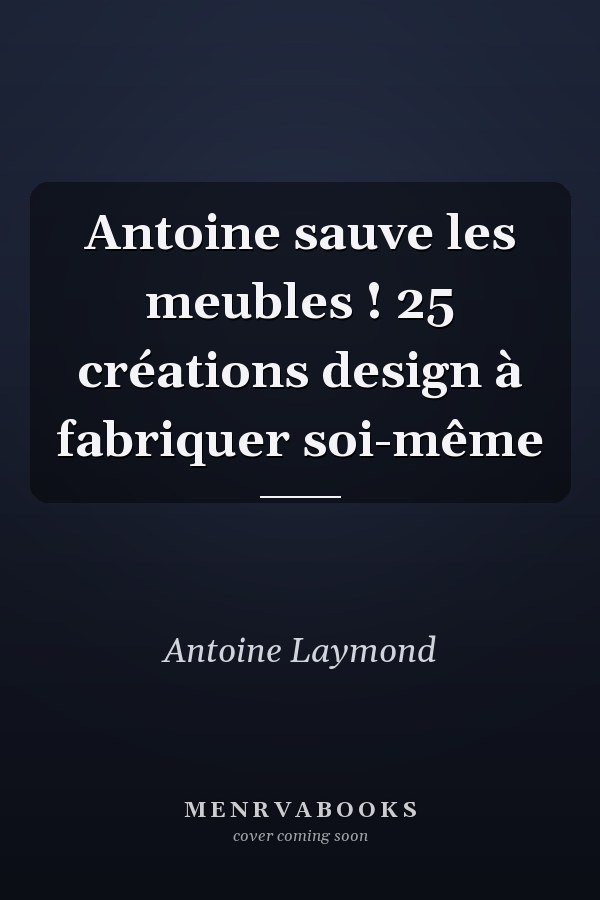 Antoine sauve les meubles ! 25 créations design à fabriquer soi-même