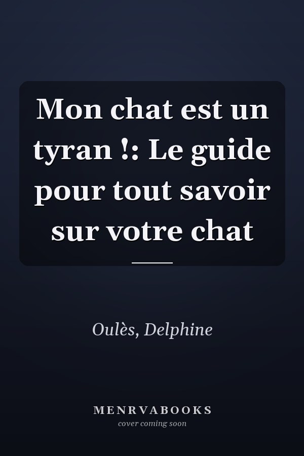 Mon chat est un tyran !: Le guide pour tout savoir sur votre chat