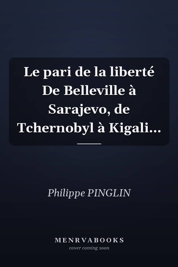 Le pari de la liberté De Belleville à Sarajevo, de Tchernobyl à Kigali...