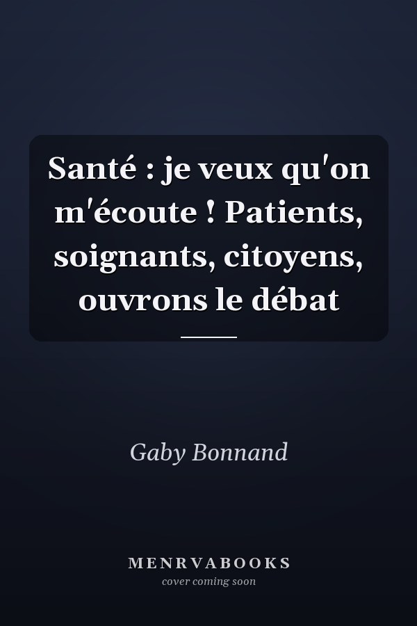 Santé : je veux qu'on m'écoute ! Patients, soignants, citoyens, ouvrons le débat