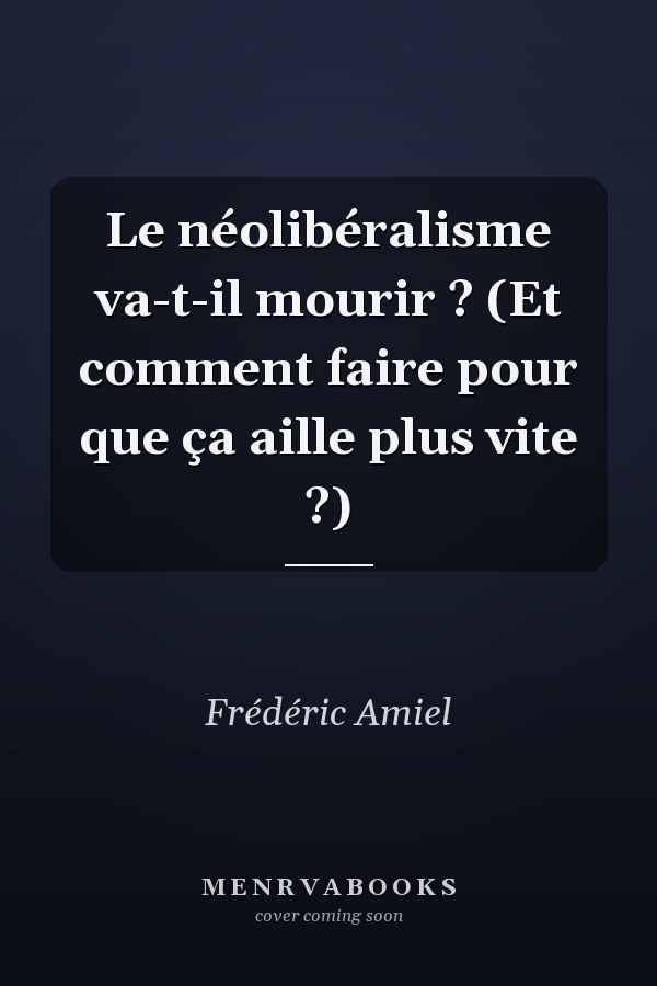 Le néolibéralisme va-t-il mourir ? (Et comment faire pour que ça aille plus vite ?)