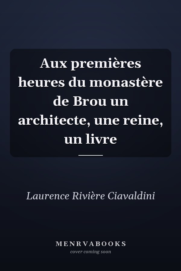 Aux premières heures du monastère de Brou un architecte, une reine, un livre