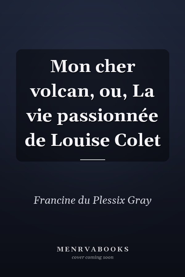 Mon cher volcan, ou, La vie passionnée de Louise Colet