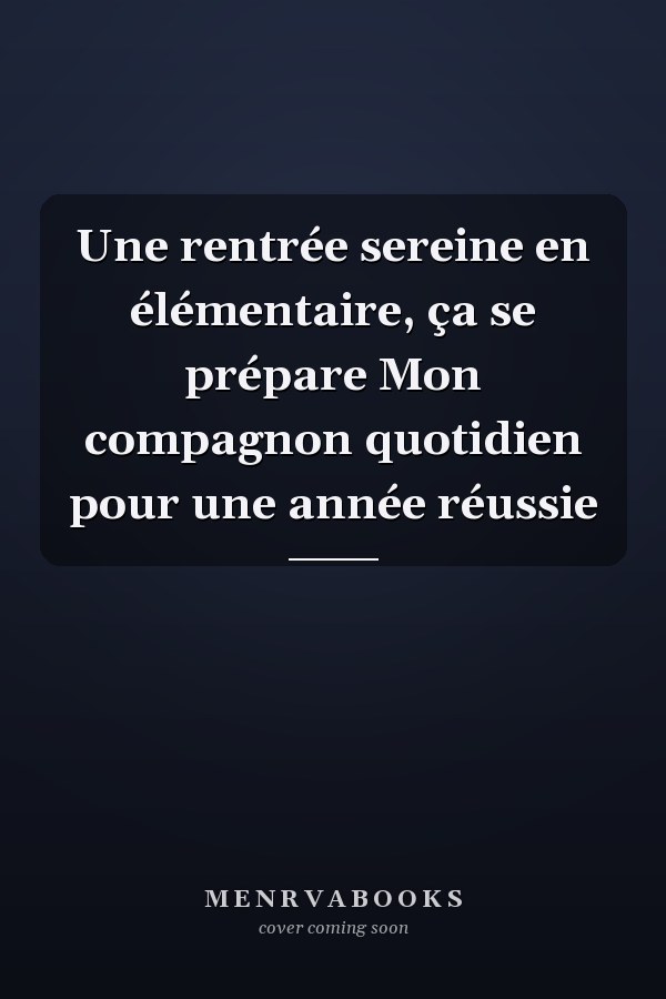 Une rentrée sereine en élémentaire, ça se prépare Mon compagnon quotidien pour une année réussie