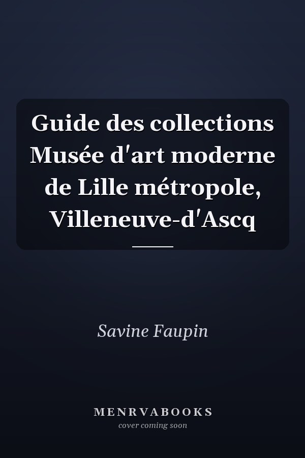 Guide des collections Musée d'art moderne de Lille métropole, Villeneuve-d'Ascq