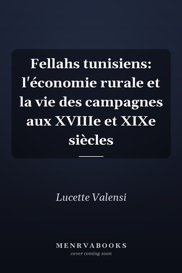 Fellahs tunisiens: l'économie rurale et la vie des campagnes aux XVIIIe et XIXe siècles