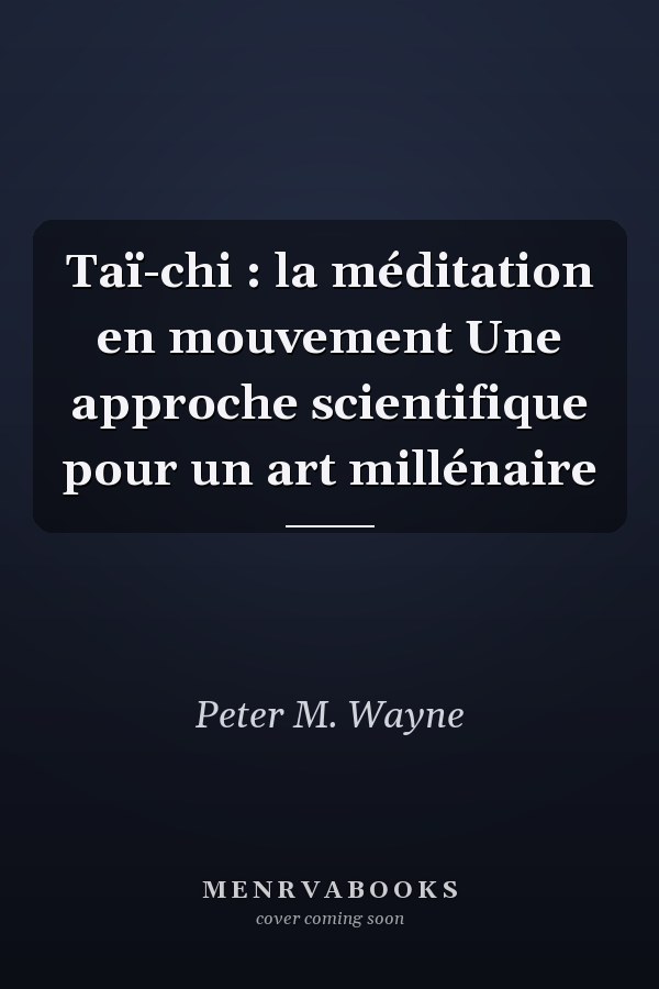 Taï-chi : la méditation en mouvement Une approche scientifique pour un art millénaire