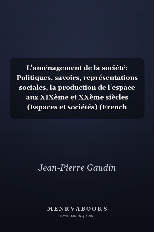 L'aménagement de la société: Politiques, savoirs, représentations sociales, la production de l'espace aux XIXème et XXème siècles (Espaces et sociétés) (French Edition)