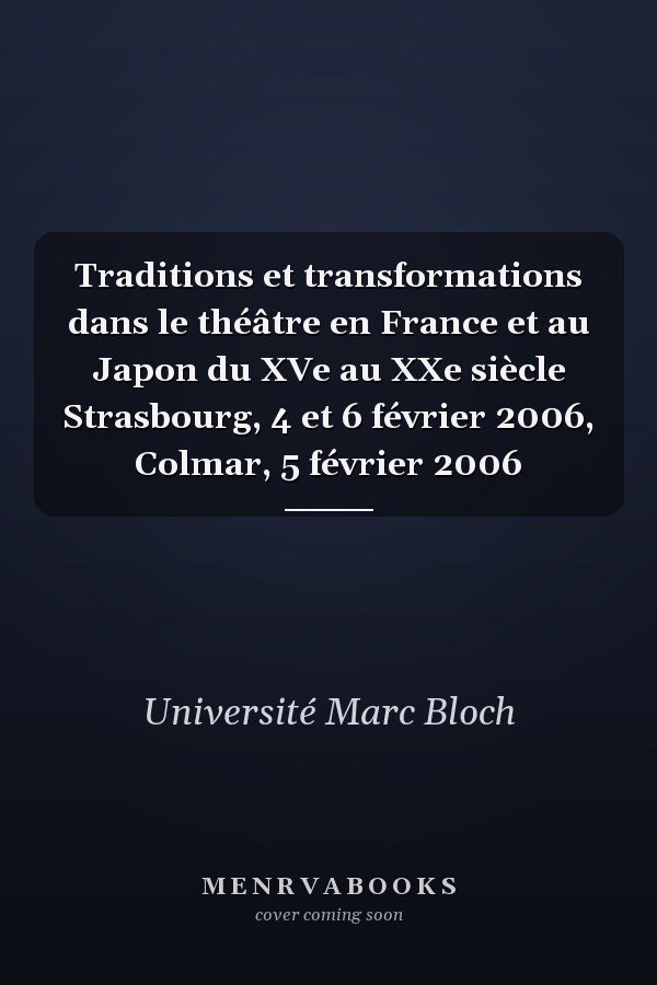 Traditions et transformations dans le théâtre en France et au Japon du XVe au XXe siècle Strasbourg, 4 et 6 février 2006, Colmar, 5 février 2006