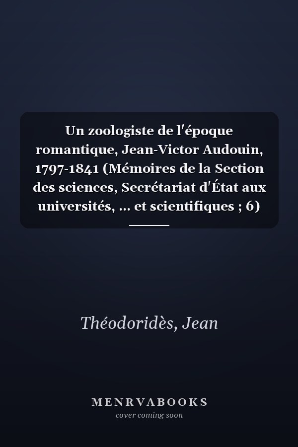 Un zoologiste de l'époque romantique, Jean-Victor Audouin, 1797-1841 (Mémoires de la Section des sciences, Secrétariat d'État aux universités, ... et scientifiques ; 6) (French Edition)