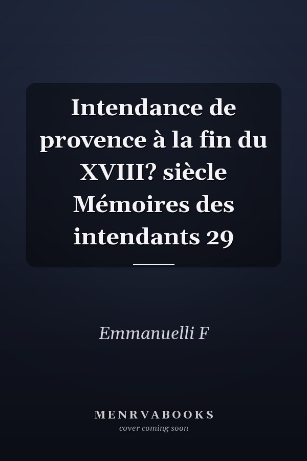 Intendance de provence à la fin du XVIII? siècle Mémoires des intendants 29