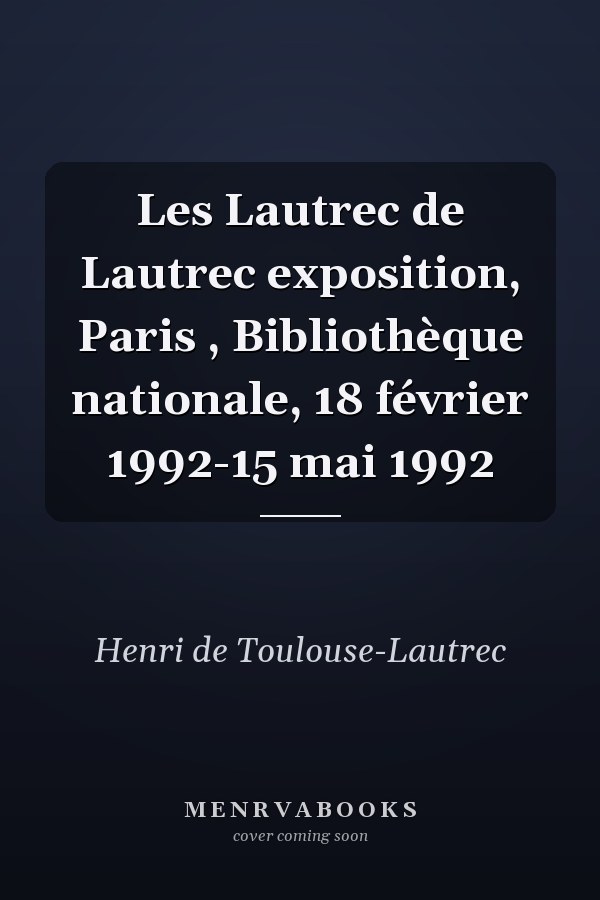 Les Lautrec de Lautrec exposition, Paris , Bibliothèque nationale, 18 février 1992-15 mai 1992