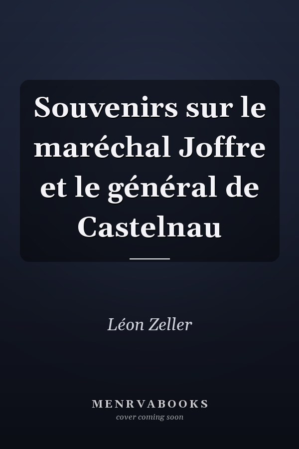Souvenirs sur le maréchal Joffre et le général de Castelnau