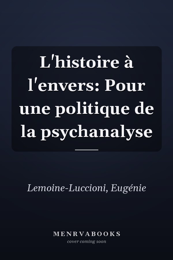 L'histoire à l'envers: Pour une politique de la psychanalyse