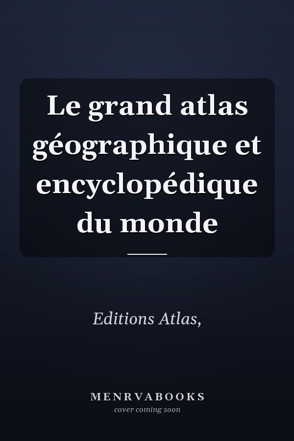 Le grand atlas géographique et encyclopédique du monde