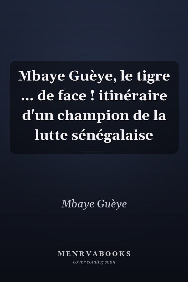 Mbaye Guèye, le tigre ... de face ! itinéraire d'un champion de la lutte sénégalaise