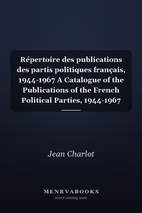 Répertoire des publications des partis politiques français, 1944-1967 A Catalogue of the Publications of the French Political Parties, 1944-1967