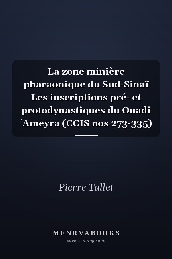 La zone minière pharaonique du Sud-Sinaï Les inscriptions pré- et protodynastiques du Ouadi 'Ameyra (CCIS nos 273-335)