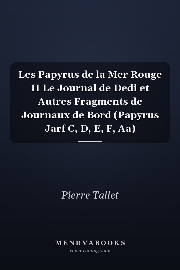 Les Papyrus de la Mer Rouge II Le Journal de Dedi et Autres Fragments de Journaux de Bord (Papyrus Jarf C, D, E, F, Aa)