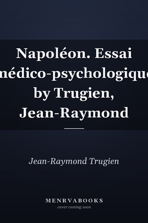 Napoléon. Essai médico-psychologique by Trugien, Jean-Raymond