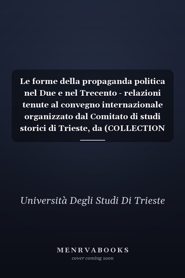 Le forme della propaganda politica nel Due e nel Trecento - relazioni tenute al convegno internazionale organizzato dal Comitato di studi storici di Trieste, da (COLLECTION DE L)