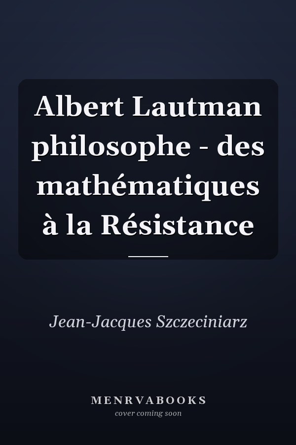 Albert Lautman philosophe - des mathématiques à la Résistance