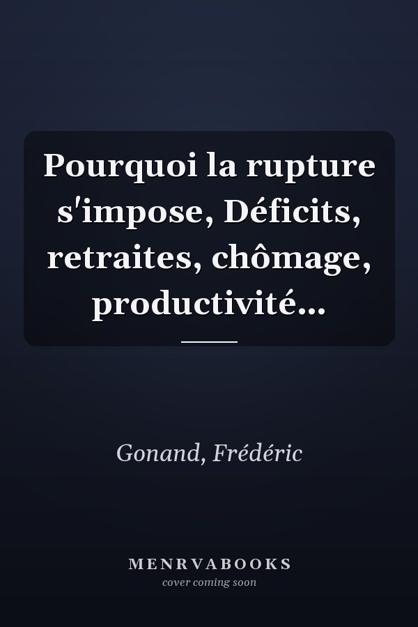 Pourquoi la rupture s'impose, Déficits, retraites, chômage, productivité…