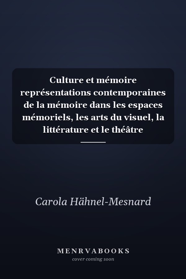 Culture et mémoire représentations contemporaines de la mémoire dans les espaces mémoriels, les arts du visuel, la littérature et le théâtre