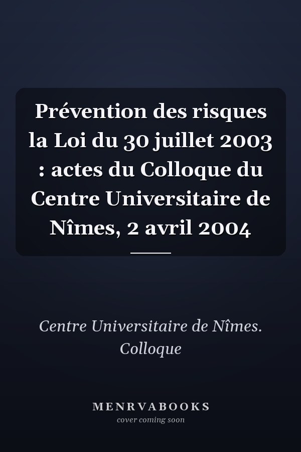 Prévention des risques la Loi du 30 juillet 2003 : actes du Colloque du Centre Universitaire de Nîmes, 2 avril 2004