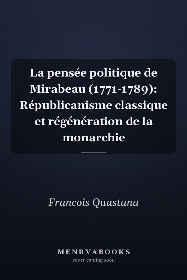La pensée politique de Mirabeau (1771-1789): Républicanisme classique et régénération de la monarchie
