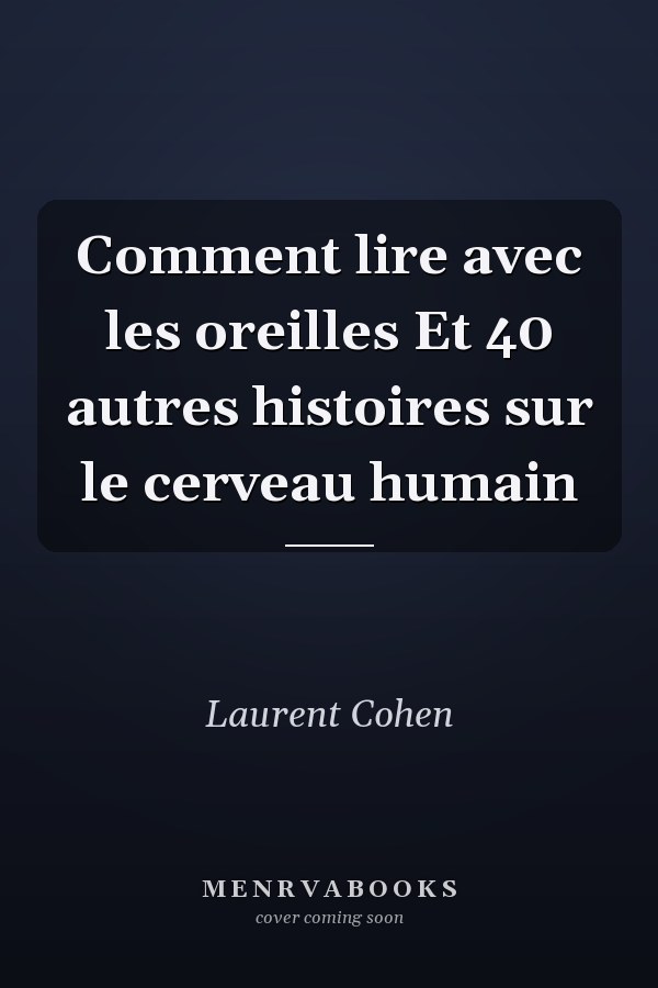 Comment lire avec les oreilles Et 40 autres histoires sur le cerveau humain