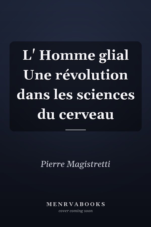L' Homme glial Une révolution dans les sciences du cerveau