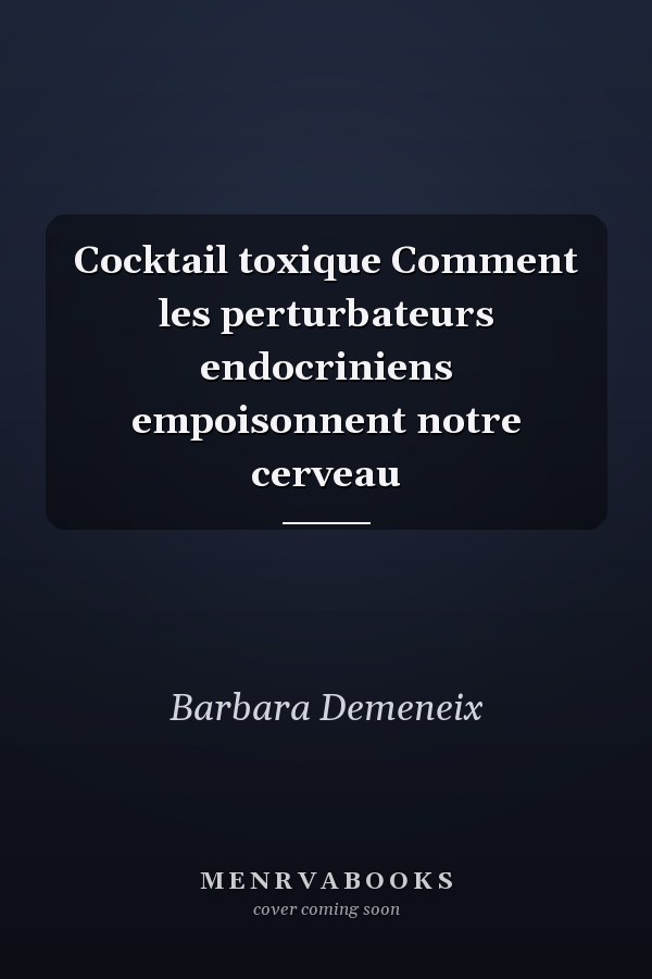 Cocktail toxique Comment les perturbateurs endocriniens empoisonnent notre cerveau