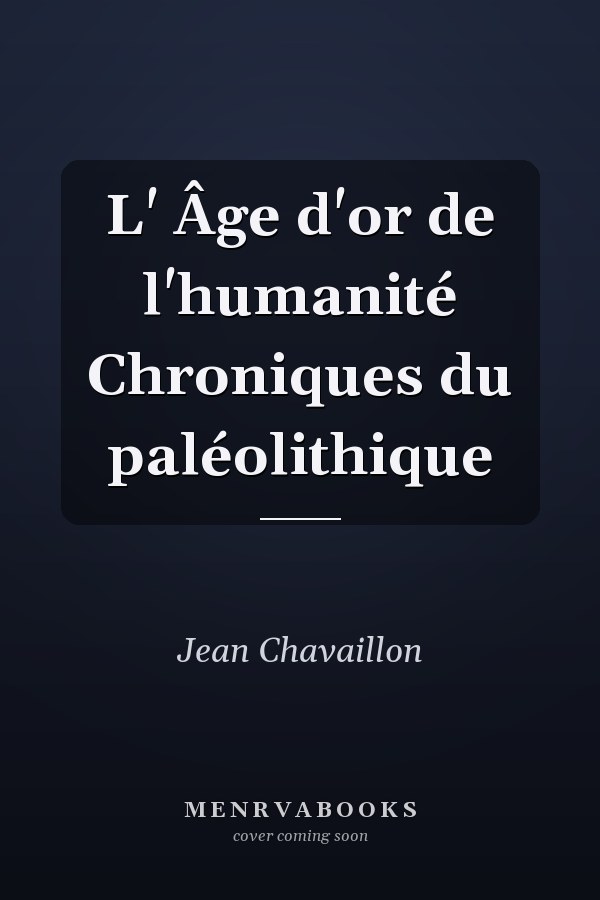 L' Âge d'or de l'humanité Chroniques du paléolithique