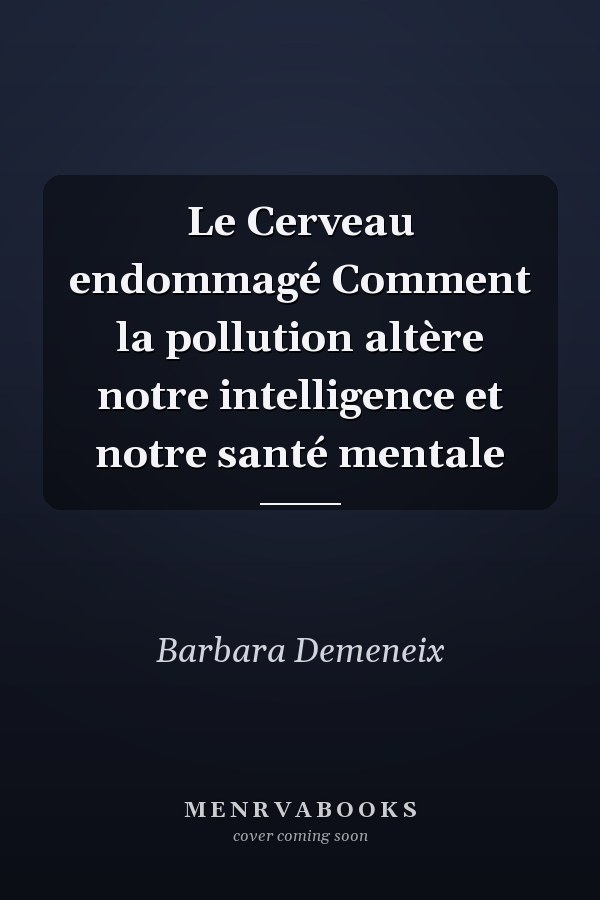 Le Cerveau endommagé Comment la pollution altère notre intelligence et notre santé mentale