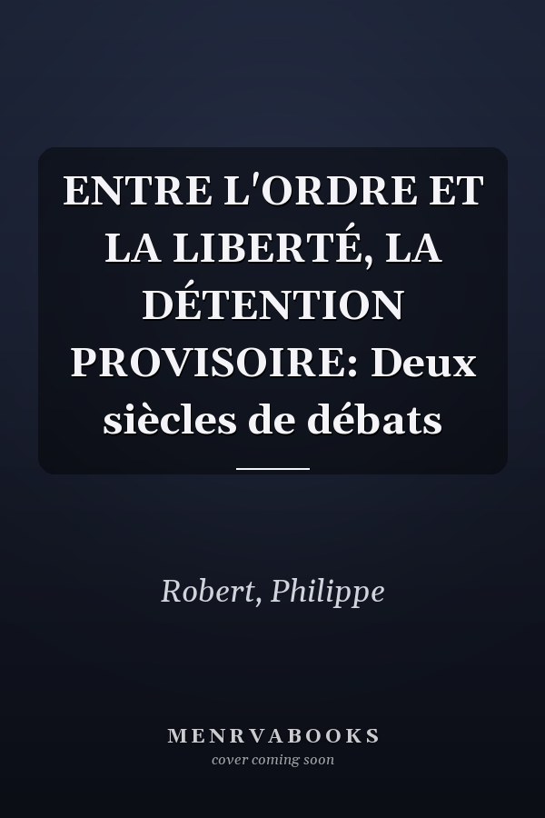 ENTRE L'ORDRE ET LA LIBERTÉ, LA DÉTENTION PROVISOIRE: Deux siècles de débats