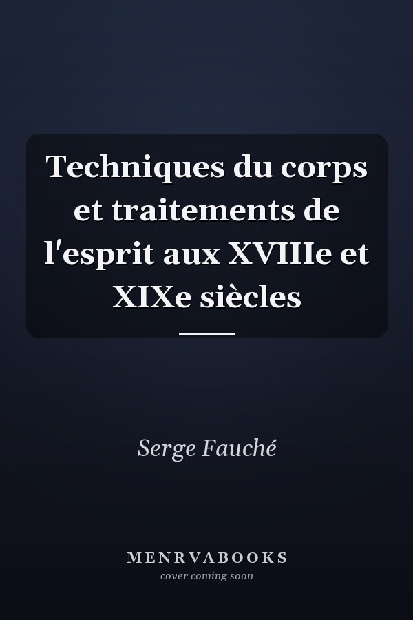 Techniques du corps et traitements de l'esprit aux XVIIIe et XIXe siècles