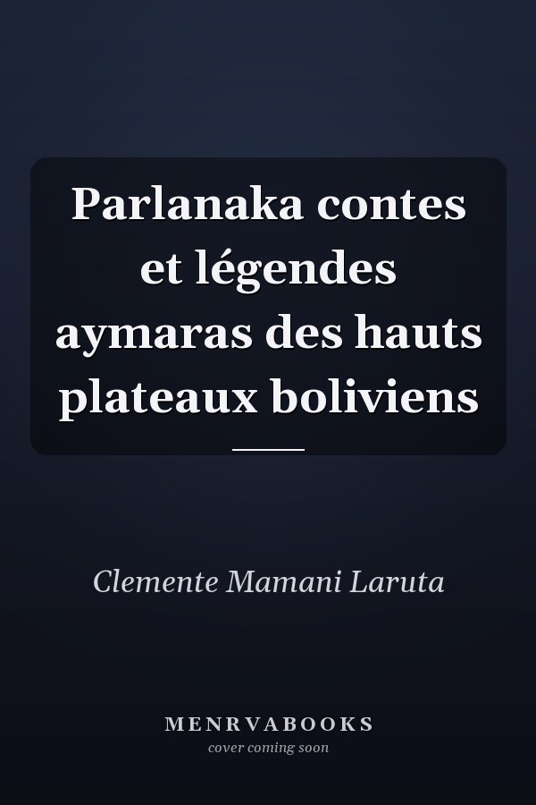 Parlanaka contes et légendes aymaras des hauts plateaux boliviens