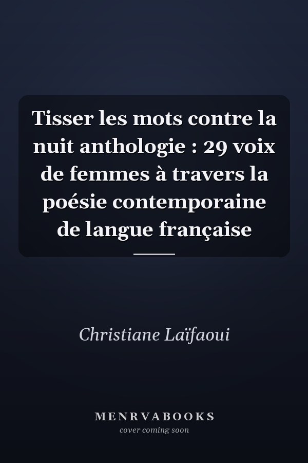 Tisser les mots contre la nuit anthologie : 29 voix de femmes à travers la poésie contemporaine de langue française