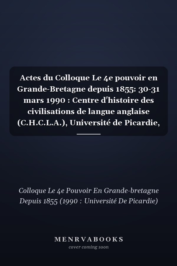 Actes du Colloque Le 4e pouvoir en Grande-Bretagne depuis 1855: 30-31 mars 1990 : Centre d'histoire des civilisations de langue anglaise (C.H.C.L.A.), Université de Picardie, Amiens (French Edition)