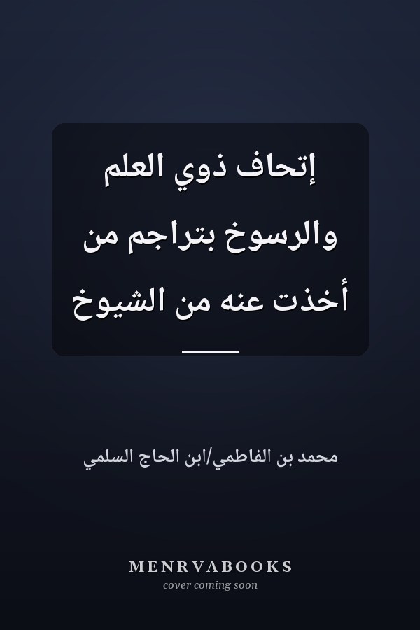 إتحاف ذوي العلم والرسوخ بتراجم من أخذت عنه من الشيوخ